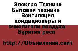 Электро-Техника Бытовая техника - Вентиляция,кондиционеры и очистители воздуха. Бурятия респ.